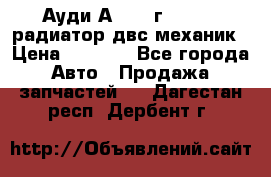 Ауди А4/1995г 1,6 adp радиатор двс механик › Цена ­ 2 500 - Все города Авто » Продажа запчастей   . Дагестан респ.,Дербент г.